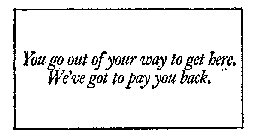 YOU GO OUT OF YOUR WAY TO GET HERE. (PLUS OTHER NOTATIONS)