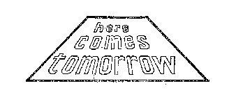 HERE COMES TOMORROW
