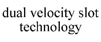 DUAL VELOCITY SLOT TECHNOLOGY