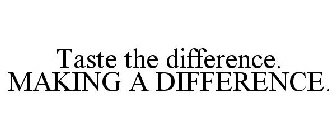 TASTE THE DIFFERENCE. MAKING A DIFFERENCE.