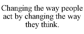 CHANGING THE WAY PEOPLE ACT BY CHANGING THE WAY THEY THINK.