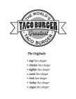 TACO BURGER THE WORLD'S GREATEST TACO BURGER THE ORIGINALS BEEF TACO BURGER CHICKEN TACO BURGER BUFFALO TACO BURGER LAMB TACO BURGER PORK TACO BURGER TURKEY TACO BURGER ANGUS TACO BURGER