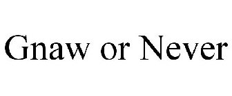 GNAW OR NEVER
