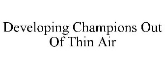 DEVELOPING CHAMPIONS OUT OF THIN AIR