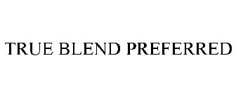TRUE BLEND PREFERRED