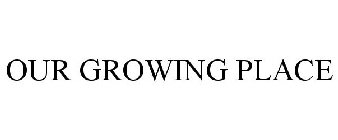 OUR GROWING PLACE