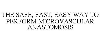 THE SAFE, FAST, EASY WAY TO PERFORM MICROVASCULAR ANASTOMOSIS