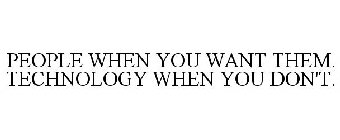 PEOPLE WHEN YOU WANT THEM. TECHNOLOGY WHEN YOU DON'T.