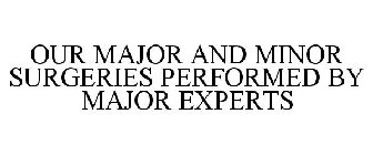 OUR MAJOR AND MINOR SURGERIES PERFORMED BY MAJOR EXPERTS