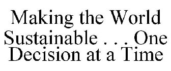 MAKING THE WORLD SUSTAINABLE . . . ONE DECISION AT A TIME