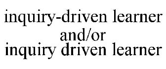 INQUIRY-DRIVEN LEARNER AND/OR INQUIRY DRIVEN LEARNER