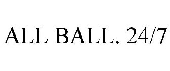 ALL BALL. 24/7