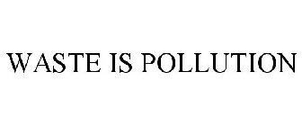 WASTE IS POLLUTION