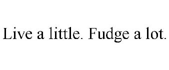 LIVE A LITTLE. FUDGE A LOT.