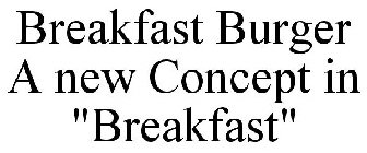 BREAKFAST BURGER A NEW CONCEPT IN 