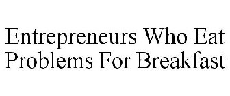 ENTREPRENEURS WHO EAT PROBLEMS FOR BREAKFAST