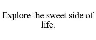 EXPLORE THE SWEET SIDE OF LIFE.