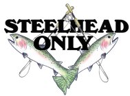 STEELHEAD ONLY