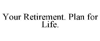 YOUR RETIREMENT. PLAN FOR LIFE.