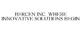 BERCEN INC. WHERE INNOVATIVE SOLUTIONS BEGIN