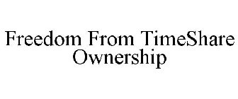 FREEDOM FROM TIMESHARE OWNERSHIP