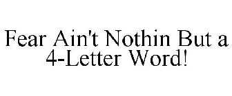 FEAR AIN'T NOTHIN BUT A 4-LETTER WORD!