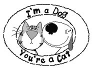 I'M A DOG YOU'RE A CAT