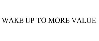 WAKE UP TO MORE VALUE.