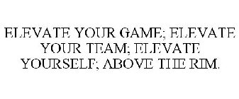 ELEVATE YOUR GAME; ELEVATE YOUR TEAM; ELEVATE YOURSELF; ABOVE THE RIM.