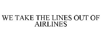 WE TAKE THE LINES OUT OF AIRLINES