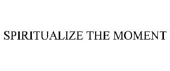 SPIRITUALIZE THE MOMENT
