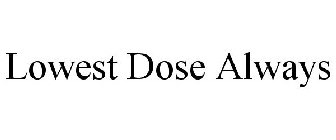 LOWEST DOSE ALWAYS