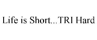 LIFE IS SHORT...TRI HARD