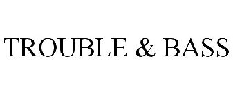 TROUBLE & BASS