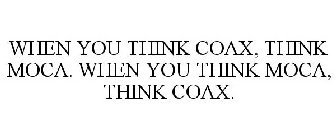 WHEN YOU THINK COAX, THINK MOCA. WHEN YOU THINK MOCA, THINK COAX.