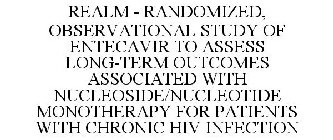 REALM - RANDOMIZED, OBSERVATIONAL STUDY OF ENTECAVIR TO ASSESS LONG-TERM OUTCOMES ASSOCIATED WITH NUCLEOSIDE/NUCLEOTIDE MONOTHERAPY FOR PATIENTS WITH CHRONIC HIV INFECTION