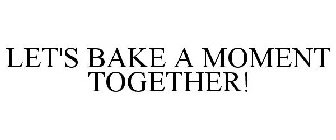 LET'S BAKE A MOMENT TOGETHER!