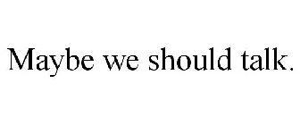 MAYBE WE SHOULD TALK.