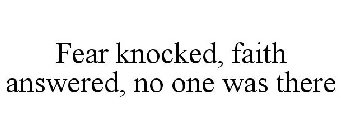 FEAR KNOCKED, FAITH ANSWERED, NO ONE WAS THERE