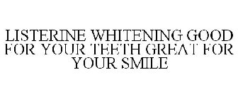 LISTERINE WHITENING GOOD FOR YOUR TEETH GREAT FOR YOUR SMILE