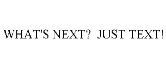 WHAT'S NEXT? JUST TEXT!