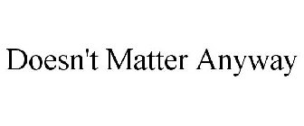 DOESN'T MATTER ANYWAY