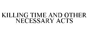 KILLING TIME AND OTHER NECESSARY ACTS