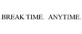 BREAK TIME. ANYTIME.