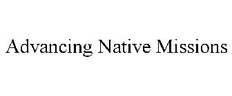 ADVANCING NATIVE MISSIONS