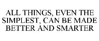 ALL THINGS EVEN THE SIMPLEST, CAN BE MADE BETTER AND SMARTER