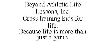 BEYOND ATHLETIC LIFE LESSONS, INC. CROSS TRAINING KIDS FOR LIFE. BECAUSE LIFE IS MORE THAN JUST A GAME.