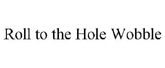 ROLL TO THE HOLE WOBBLE
