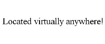 LOCATED VIRTUALLY ANYWHERE!