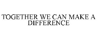 TOGETHER WE CAN MAKE A DIFFERENCE